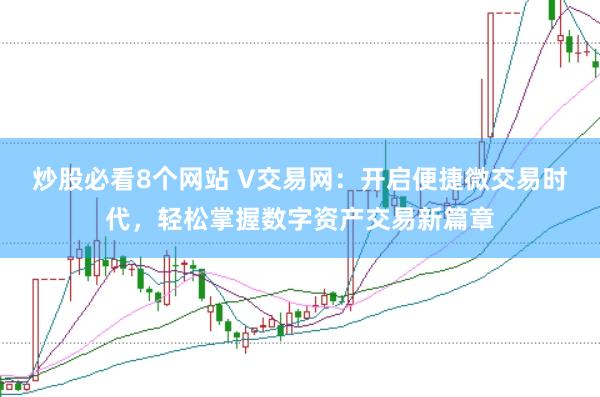 炒股必看8个网站 V交易网：开启便捷微交易时代，轻松掌握数字资产交易新篇章