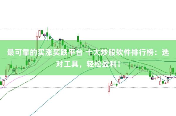 最可靠的买涨买跌平台 十大炒股软件排行榜：选对工具，轻松盈利！