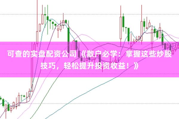 可查的实盘配资公司 《散户必学：掌握这些炒股技巧，轻松提升投资收益！》