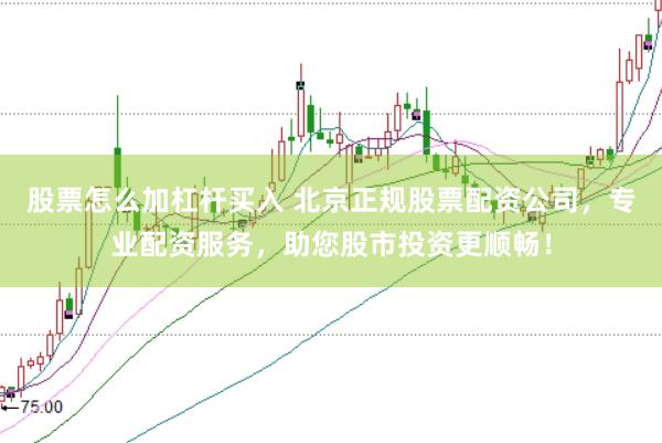 股票怎么加杠杆买入 北京正规股票配资公司，专业配资服务，助您股市投资更顺畅！