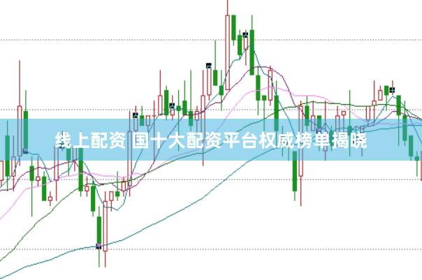 线上配资 国十大配资平台权威榜单揭晓