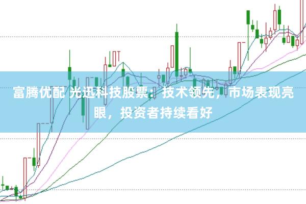 富腾优配 光迅科技股票：技术领先，市场表现亮眼，投资者持续看好