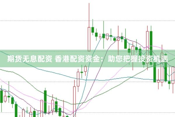 期货无息配资 香港配资资金：助您把握投资机遇