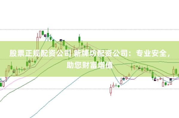 股票正规配资公司 新牌坊配资公司：专业安全，助您财富增值