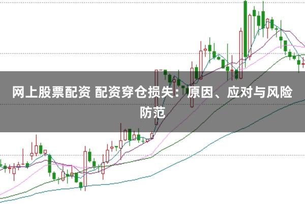 网上股票配资 配资穿仓损失：原因、应对与风险防范