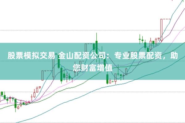 股票模拟交易 金山配资公司：专业股票配资，助您财富增值