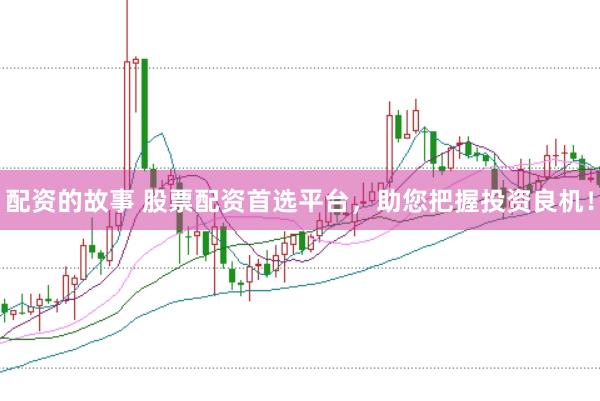 配资的故事 股票配资首选平台，助您把握投资良机！