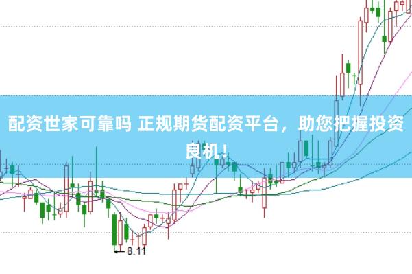 配资世家可靠吗 正规期货配资平台，助您把握投资良机！