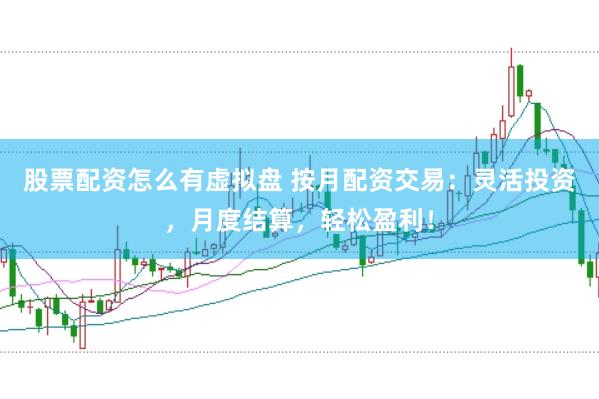 股票配资怎么有虚拟盘 按月配资交易：灵活投资，月度结算，轻松盈利！