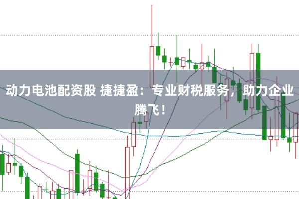 动力电池配资股 捷捷盈：专业财税服务，助力企业腾飞！