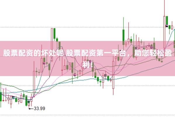 股票配资的坏处呢 股票配资第一平台，助您轻松盈利！