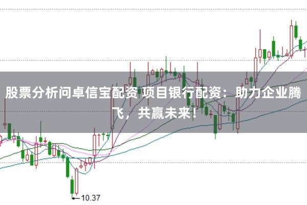 股票分析问卓信宝配资 项目银行配资：助力企业腾飞，共赢未来！