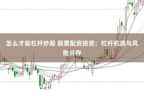 怎么才能杠杆炒股 股票配资投资：杠杆机遇与风险并存