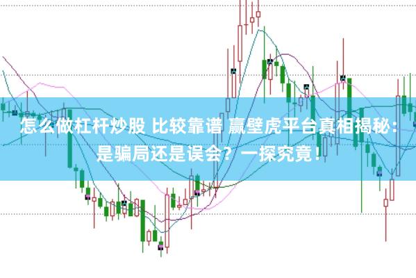 怎么做杠杆炒股 比较靠谱 赢壁虎平台真相揭秘：是骗局还是误会？一探究竟！