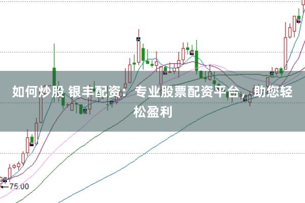 如何炒股 银丰配资：专业股票配资平台，助您轻松盈利