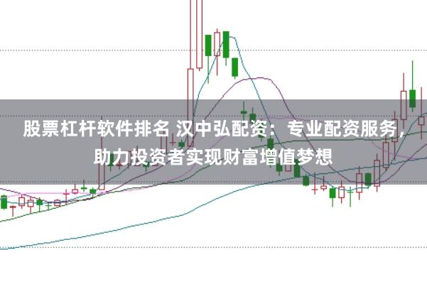 股票杠杆软件排名 汉中弘配资：专业配资服务，助力投资者实现财富增值梦想