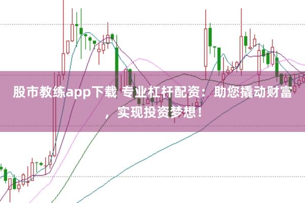 股市教练app下载 专业杠杆配资：助您撬动财富，实现投资梦想！