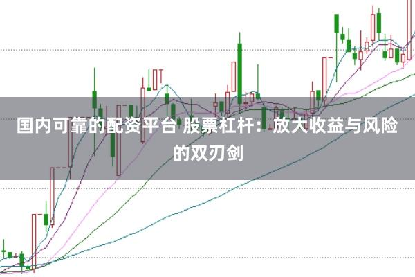 国内可靠的配资平台 股票杠杆：放大收益与风险的双刃剑