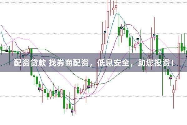 配资贷款 找券商配资，低息安全，助您投资！