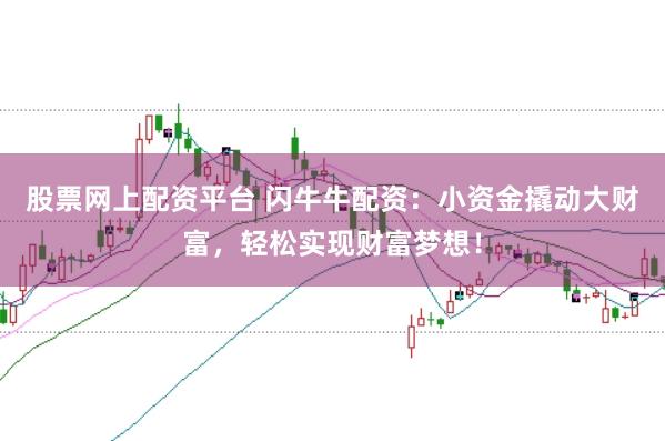股票网上配资平台 闪牛牛配资：小资金撬动大财富，轻松实现财富梦想！