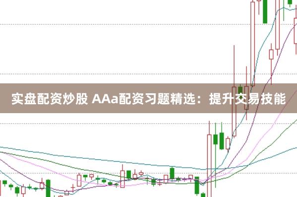 实盘配资炒股 AAa配资习题精选：提升交易技能
