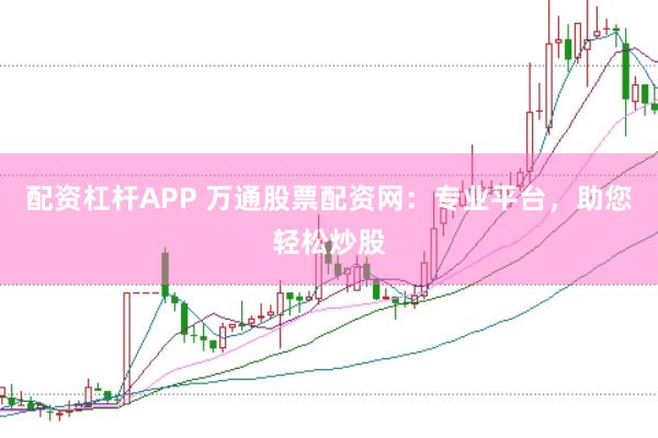 配资杠杆APP 万通股票配资网：专业平台，助您轻松炒股
