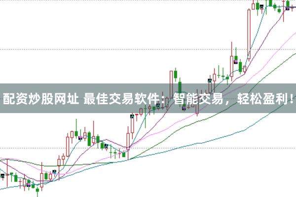 配资炒股网址 最佳交易软件：智能交易，轻松盈利！