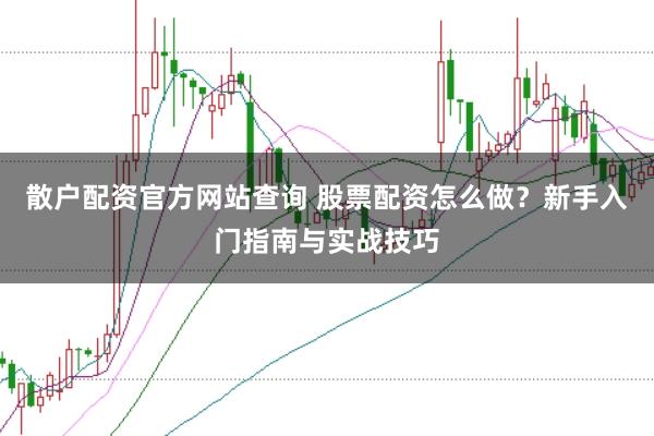 散户配资官方网站查询 股票配资怎么做？新手入门指南与实战技巧