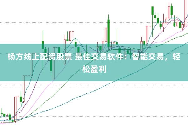 杨方线上配资股票 最佳交易软件：智能交易，轻松盈利