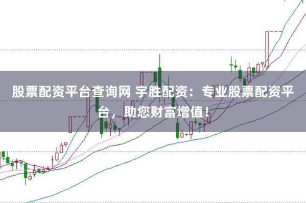 股票配资平台查询网 宇胜配资：专业股票配资平台，助您财富增值！