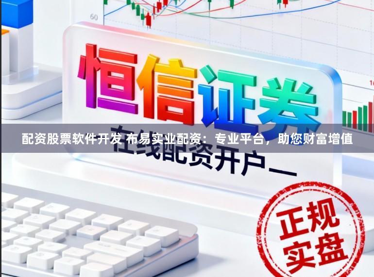 配资股票软件开发 布易实业配资：专业平台，助您财富增值