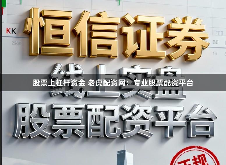 股票上杠杆资金 老虎配资网：专业股票配资平台