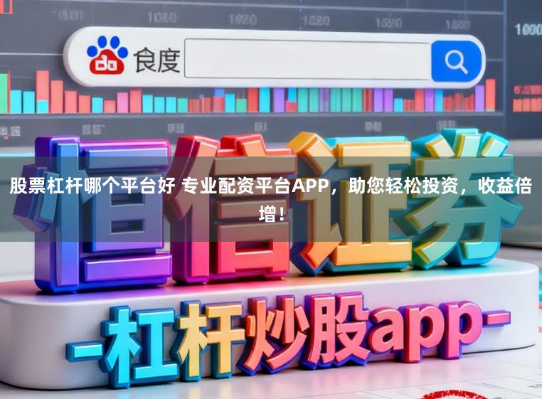 股票杠杆哪个平台好 专业配资平台APP，助您轻松投资，收益倍增！