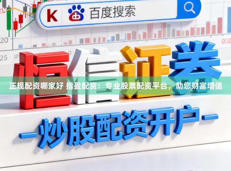正规配资哪家好 指盈配资：专业股票配资平台，助您财富增值