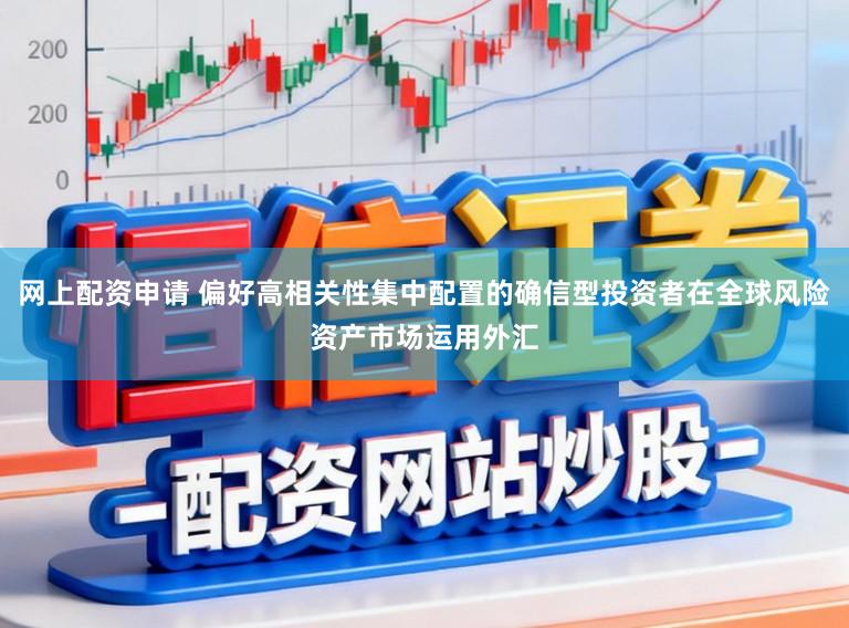 网上配资申请 偏好高相关性集中配置的确信型投资者在全球风险资产市场运用外汇