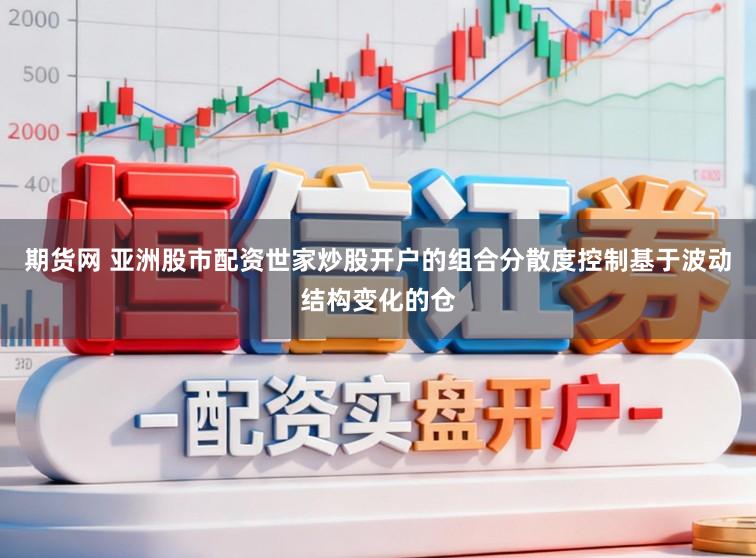 期货网 亚洲股市配资世家炒股开户的组合分散度控制基于波动结构变化的仓
