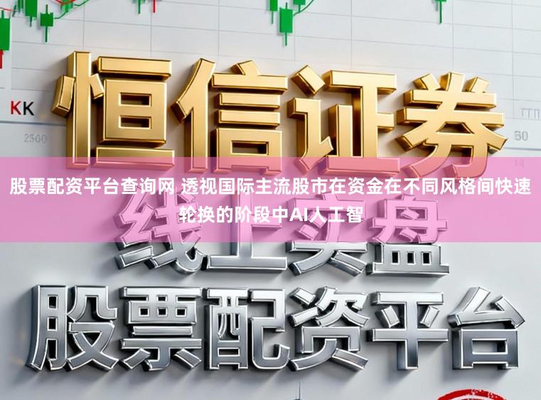 股票配资平台查询网 透视国际主流股市在资金在不同风格间快速轮换的阶段中AI人工智