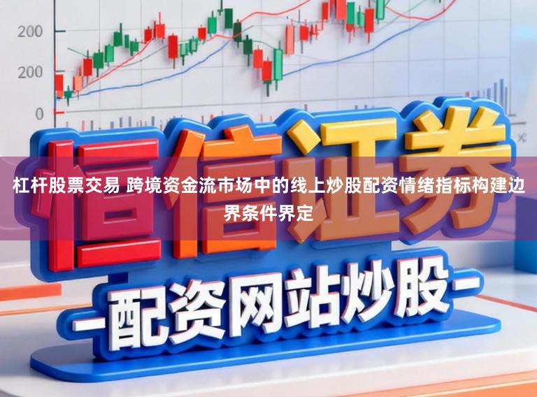 杠杆股票交易 跨境资金流市场中的线上炒股配资情绪指标构建边界条件界定