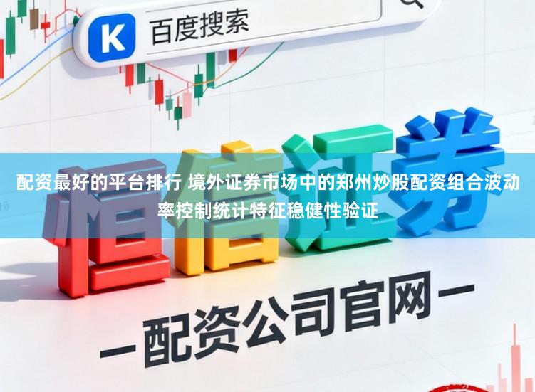 配资最好的平台排行 境外证券市场中的郑州炒股配资组合波动率控制统计特征稳健性验证