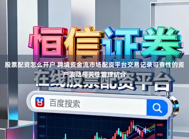 股票配资怎么开户 跨境资金流市场配资平台交易记录可查性的资产波动相关性管理结合
