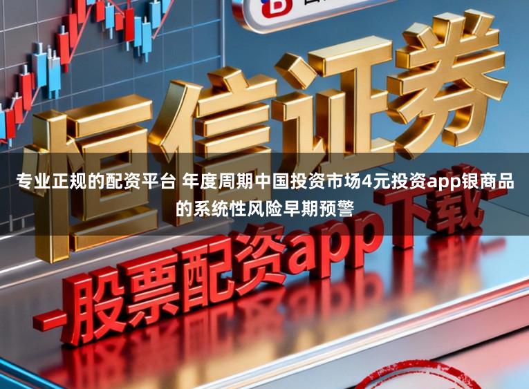 专业正规的配资平台 年度周期中国投资市场4元投资app银商品的系统性风险早期预警