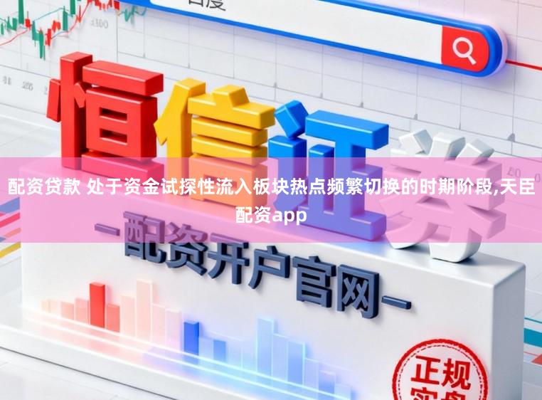 配资贷款 处于资金试探性流入板块热点频繁切换的时期阶段,天臣配资app