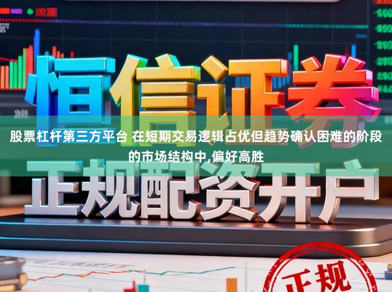 股票杠杆第三方平台 在短期交易逻辑占优但趋势确认困难的阶段的市场结构中,偏好高胜