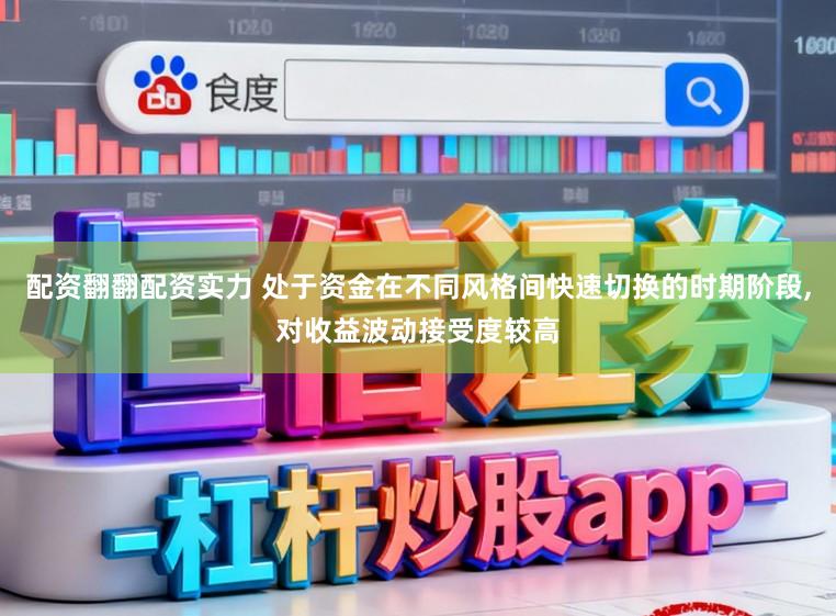配资翻翻配资实力 处于资金在不同风格间快速切换的时期阶段,对收益波动接受度较高