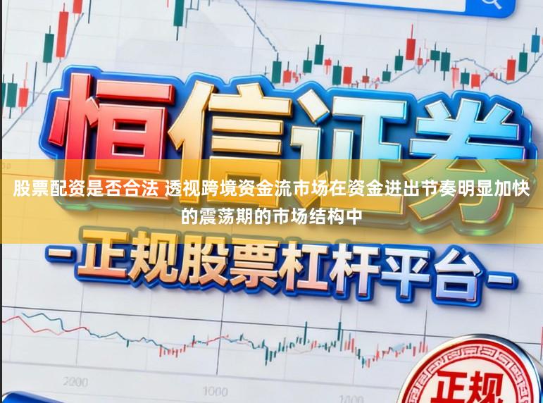 股票配资是否合法 透视跨境资金流市场在资金进出节奏明显加快的震荡期的市场结构中