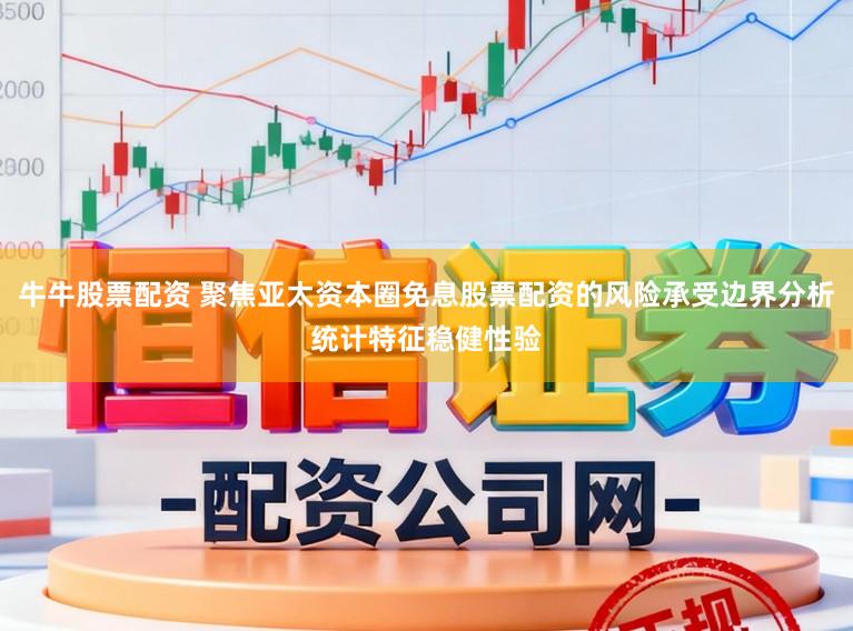 牛牛股票配资 聚焦亚太资本圈免息股票配资的风险承受边界分析统计特征稳健性验