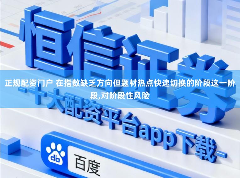 正规配资门户 在指数缺乏方向但题材热点快速切换的阶段这一阶段,对阶段性风险