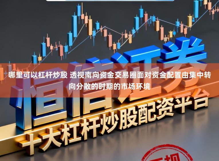 哪里可以杠杆炒股 透视南向资金交易圈面对资金配置由集中转向分散的时期的市场环境