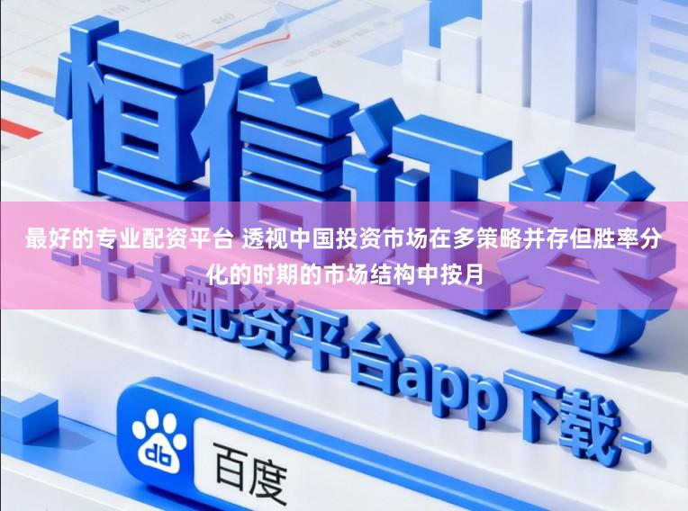 最好的专业配资平台 透视中国投资市场在多策略并存但胜率分化的时期的市场结构中按月