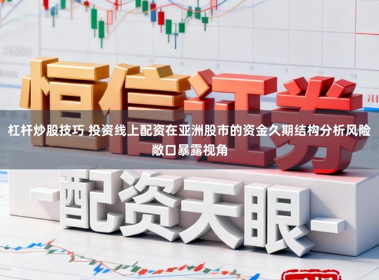 杠杆炒股技巧 投资线上配资在亚洲股市的资金久期结构分析风险敞口暴露视角